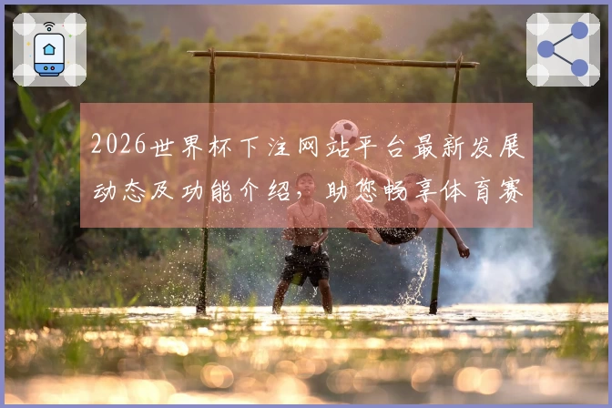 2026世界杯下注网站平台最新发展动态及功能介绍，助您畅享体育赛事精彩。
