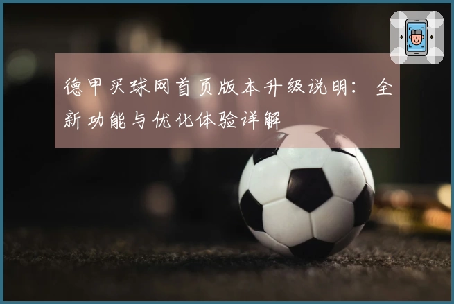 德甲买球网首页版本升级说明:全新功能与优化体验详解