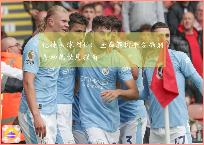 亿德买球网址：全面解析平台福利与功能使用指南