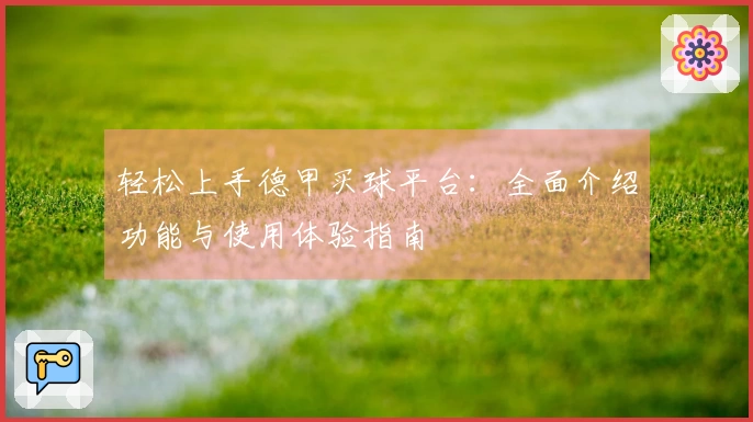 轻松上手德甲买球平台：全面介绍功能与使用体验指南