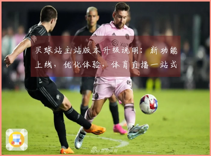 买球站主站版本升级说明：新功能上线，优化体验，体育直播一站式服务全面升级