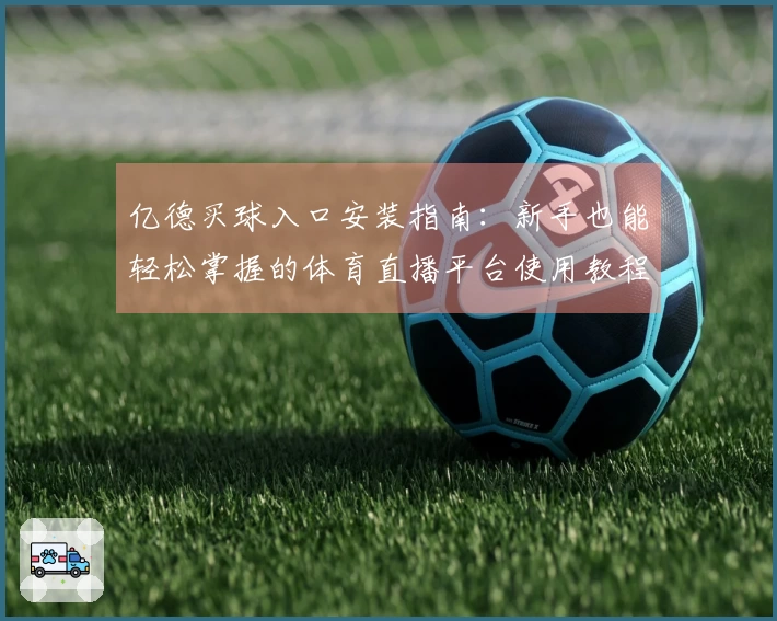 亿德买球入口安装指南：新手也能轻松掌握的体育直播平台使用教程