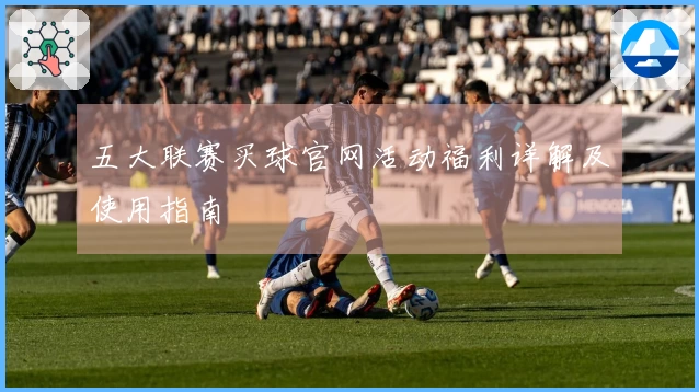 五大联赛买球官网活动福利详解及使用指南