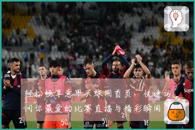 轻松畅享意甲买球网首页，快速访问你最爱的比赛直播与精彩瞬间