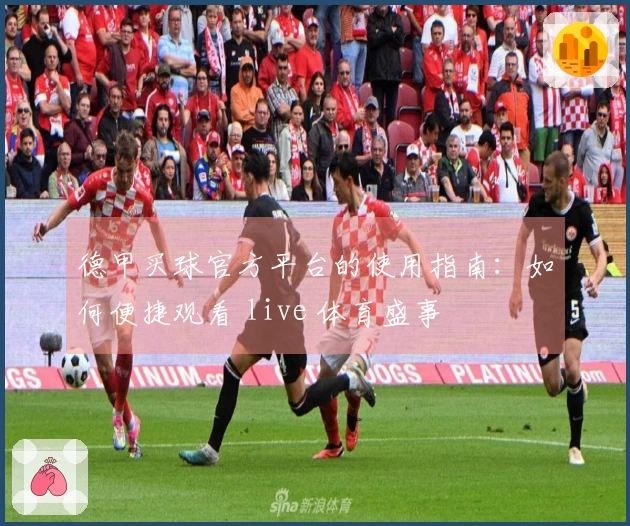 德甲买球官方平台的使用指南：如何便捷观看 live 体育盛事