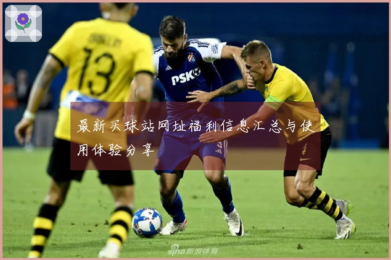 最新买球站网址福利信息汇总与使用体验分享