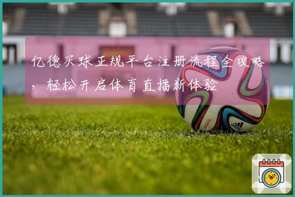 亿德买球正规平台注册流程全攻略，轻松开启体育直播新体验