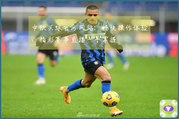 中欧买球官方网站：畅快操作体验，精彩赛事直播一手掌握