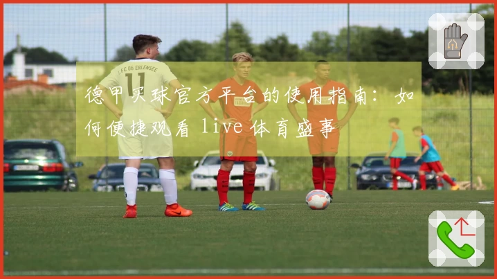 德甲买球官方平台的使用指南：如何便捷观看 live 体育盛事