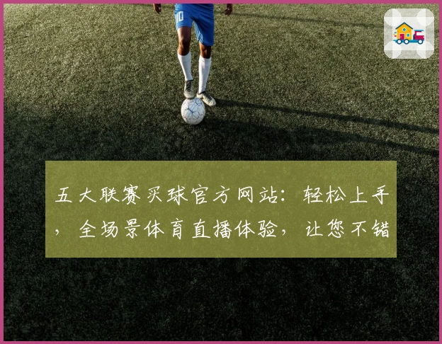 五大联赛买球官方网站：轻松上手，全场景体育直播体验，让您不错过任何精彩瞬间
