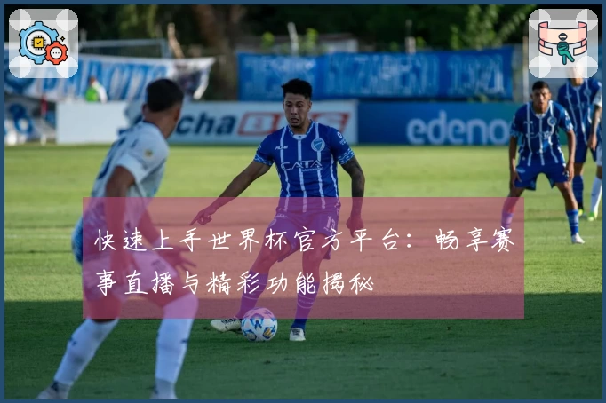 快速上手世界杯官方平台：畅享赛事直播与精彩功能揭秘