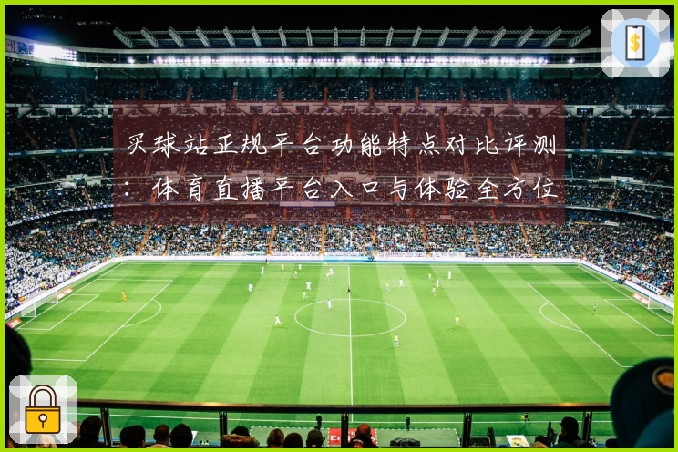 买球站正规平台功能特点对比评测：体育直播平台入口与体验全方位指南