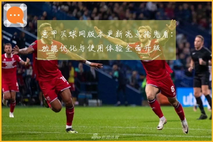 意甲买球网版本更新亮点抢先看：功能优化与使用体验全面升级