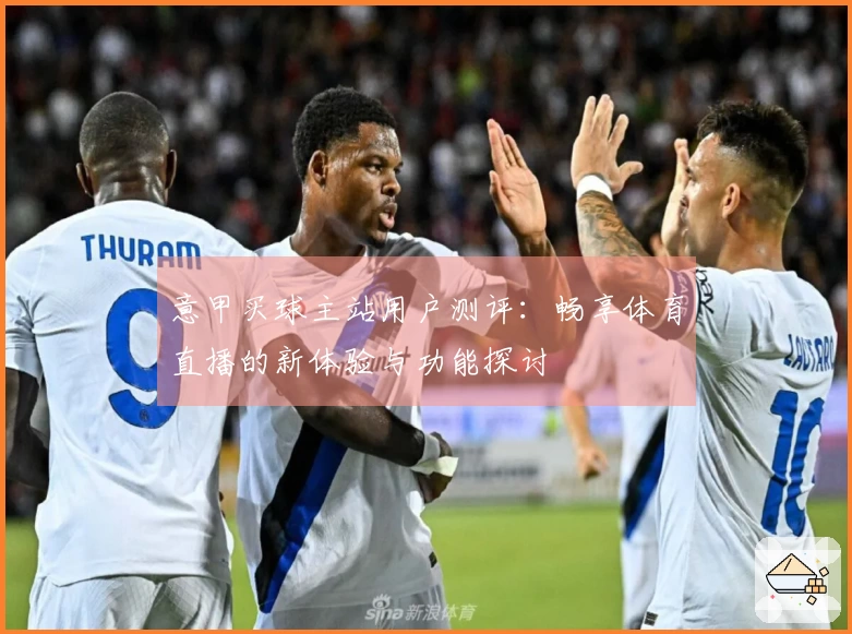 意甲买球主站用户测评：畅享体育直播的新体验与功能探讨