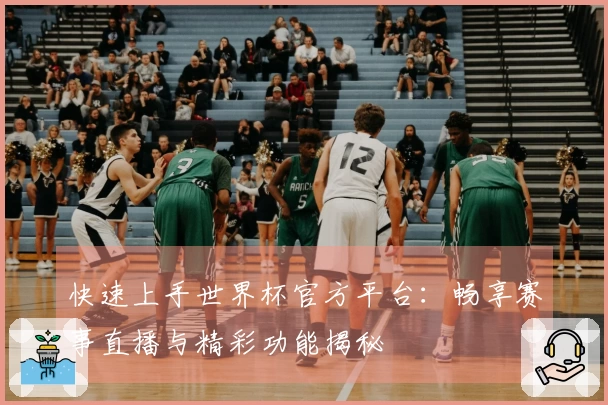 快速上手世界杯官方平台：畅享赛事直播与精彩功能揭秘